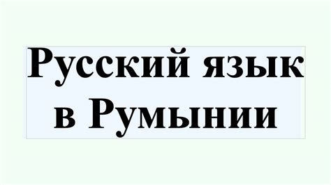 Русский язык в Румынии: текущая ситуация
